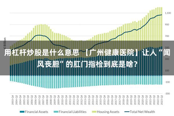 用杠杆炒股是什么意思 【广州健康医院】让人“闻风丧胆”的肛门指检到底是啥？