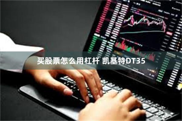 买股票怎么用杠杆 凯基特DT35