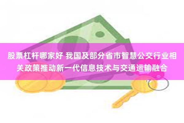 股票杠杆哪家好 我国及部分省市智慧公交行业相关政策推动新一代信息技术与交通运输融合