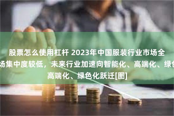 股票怎么使用杠杆 2023年中国服装行业市场全景速览：市场集中度较低，未来行业加速向智能化、高端化、绿色化跃迁[图]