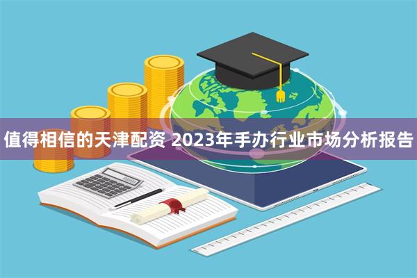 值得相信的天津配资 2023年手办行业市场分析报告