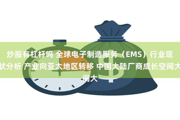 炒股有杠杆吗 全球电子制造服务（EMS）行业现状分析 产业向亚太地区转移 中国大陆厂商成长空间大