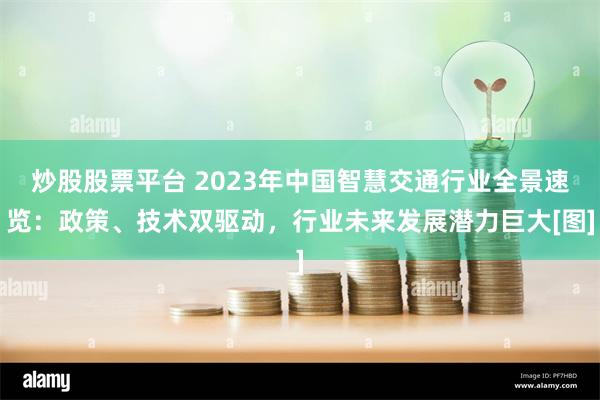 炒股股票平台 2023年中国智慧交通行业全景速览：政策、技术双驱动，行业未来发展潜力巨大[图]