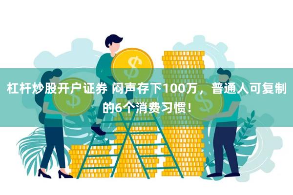 杠杆炒股开户证券 闷声存下100万，普通人可复制的6个消费习惯！