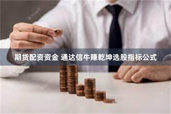 期货配资资金 通达信牛赚乾坤选股指标公式