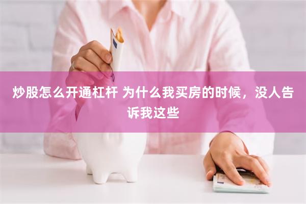 炒股怎么开通杠杆 为什么我买房的时候，没人告诉我这些