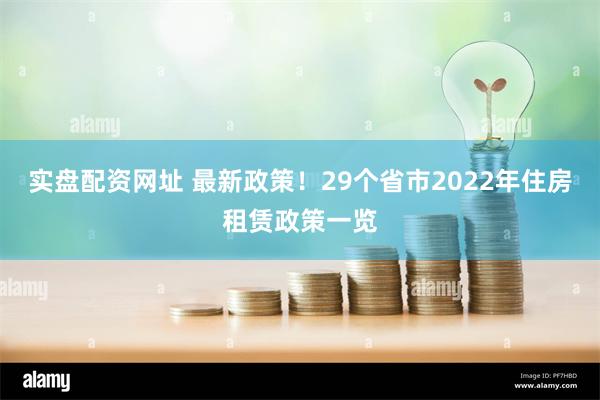 实盘配资网址 最新政策！29个省市2022年住房租赁政策一览