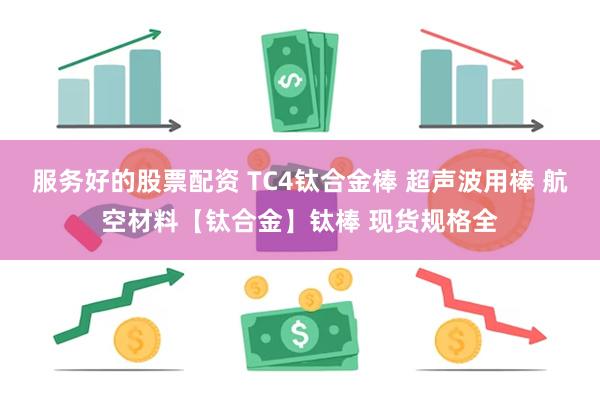 服务好的股票配资 TC4钛合金棒 超声波用棒 航空材料【钛合金】钛棒 现货规格全