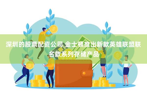 深圳的股票配资公司 金士顿推出新款英雄联盟联名款系列存储产品