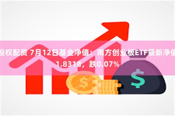 股权配资 7月12日基金净值：南方创业板ETF最新净值1.8318，跌0.07%