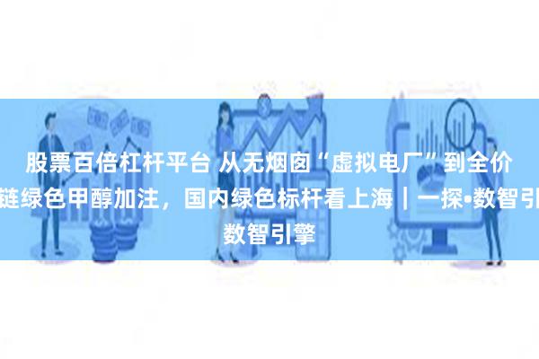 股票百倍杠杆平台 从无烟囱“虚拟电厂”到全价值链绿色甲醇加注，国内绿色标杆看上海｜一探•数智引擎