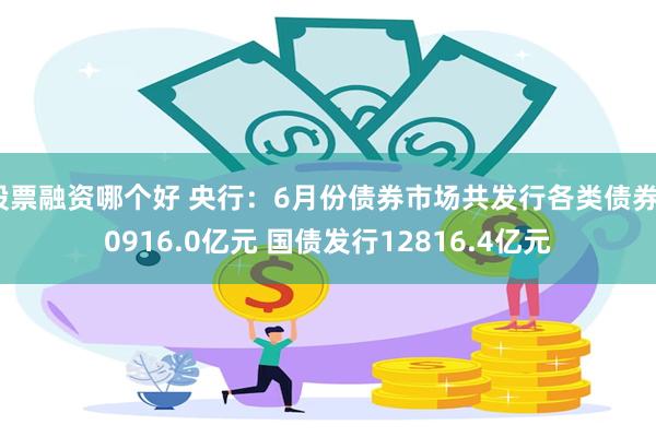 股票融资哪个好 央行：6月份债券市场共发行各类债券70916.0亿元 国债发行12816.4亿元