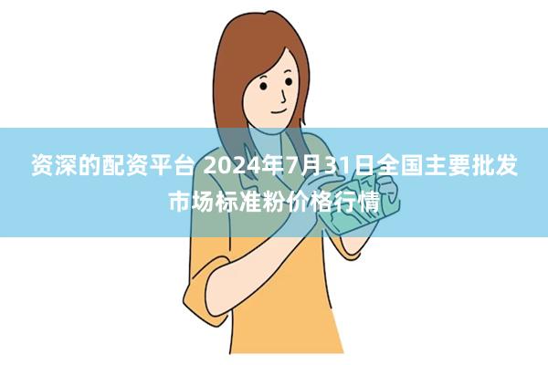 资深的配资平台 2024年7月31日全国主要批发市场标准粉价格行情