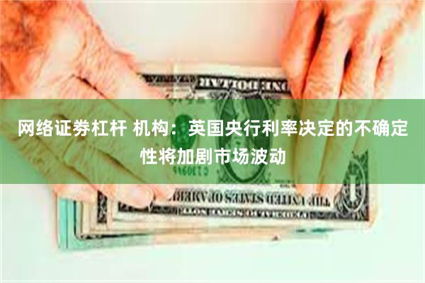 网络证劵杠杆 机构：英国央行利率决定的不确定性将加剧市场波动