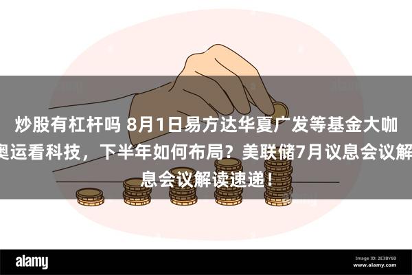 炒股有杠杆吗 8月1日易方达华夏广发等基金大咖说：从奥运看科技，下半年如何布局？美联储7月议息会议解读速递！