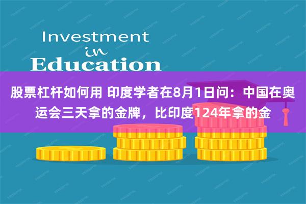 股票杠杆如何用 印度学者在8月1日问：中国在奥运会三天拿的金牌，比印度124年拿的金