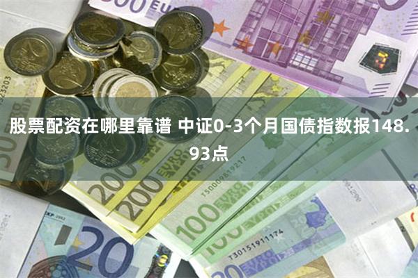 股票配资在哪里靠谱 中证0-3个月国债指数报148.93点