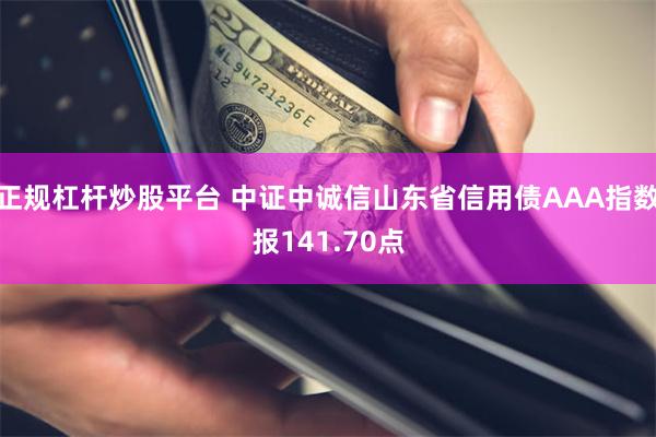 正规杠杆炒股平台 中证中诚信山东省信用债AAA指数报141.70点