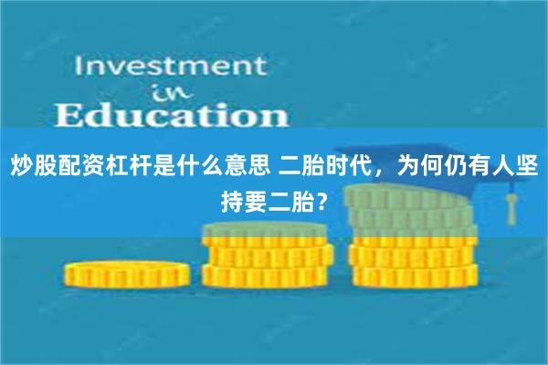 炒股配资杠杆是什么意思 二胎时代，为何仍有人坚持要二胎？