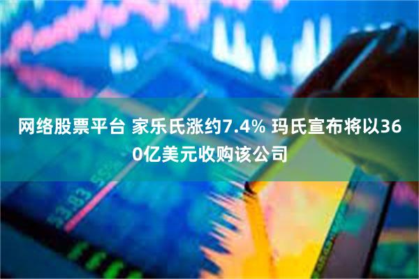 网络股票平台 家乐氏涨约7.4% 玛氏宣布将以360亿美元收购该公司