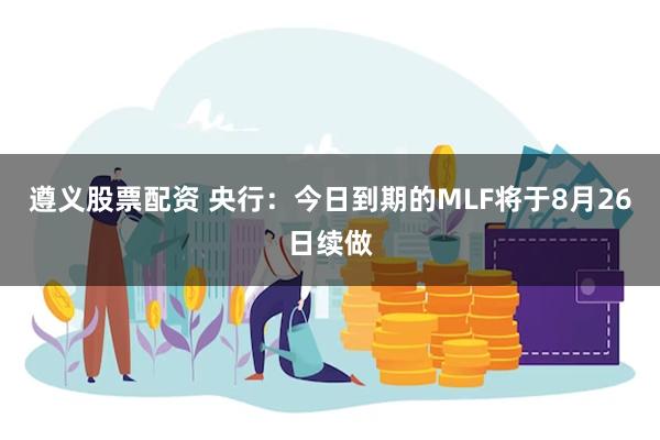 遵义股票配资 央行：今日到期的MLF将于8月26日续做