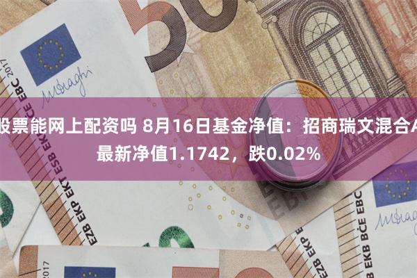 股票能网上配资吗 8月16日基金净值：招商瑞文混合A最新净值1.1742，跌0.02%