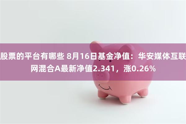 股票的平台有哪些 8月16日基金净值：华安媒体互联网混合A最新净值2.341，涨0.26%