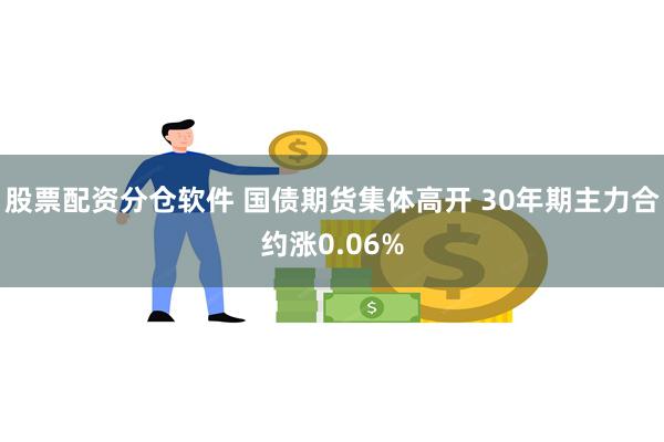 股票配资分仓软件 国债期货集体高开 30年期主力合约涨0.06%