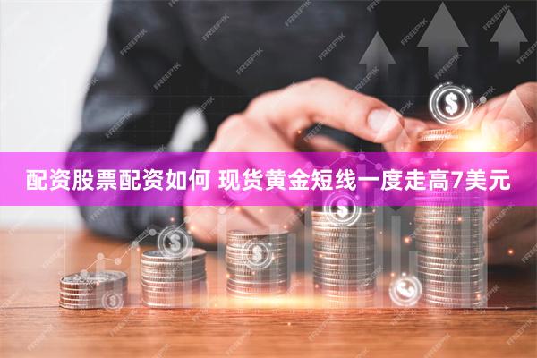 配资股票配资如何 现货黄金短线一度走高7美元