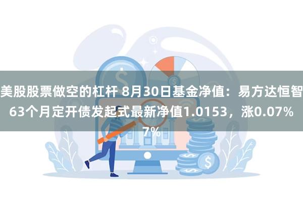 美股股票做空的杠杆 8月30日基金净值：易方达恒智63个月定开债发起式最新净值1.0153，涨0.07%