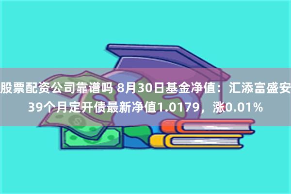 股票配资公司靠谱吗 8月30日基金净值：汇添富盛安39个月定开债最新净值1.0179，涨0.01%