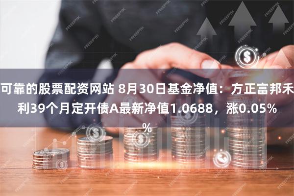 可靠的股票配资网站 8月30日基金净值：方正富邦禾利39个月定开债A最新净值1.0688，涨0.05%