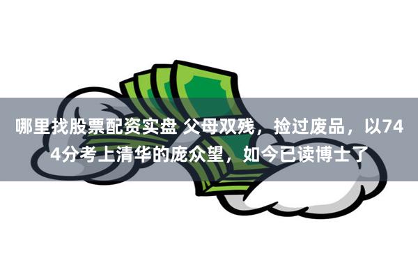 哪里找股票配资实盘 父母双残，捡过废品，以744分考上清华的庞众望，如今已读博士了