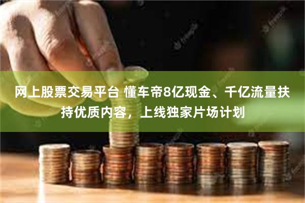 网上股票交易平台 懂车帝8亿现金、千亿流量扶持优质内容，上线独家片场计划