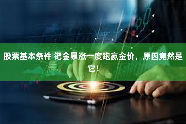 股票基本条件 钯金暴涨一度跑赢金价，原因竟然是它！