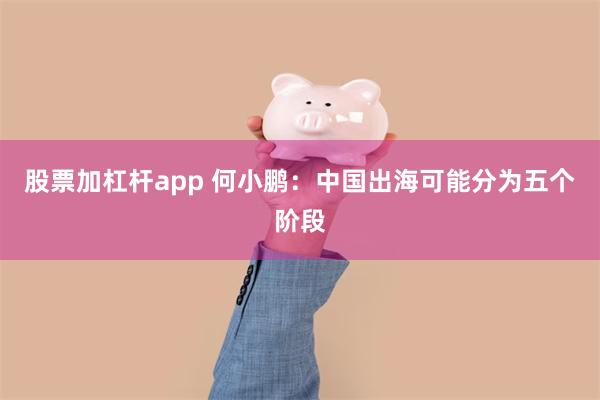 股票加杠杆app 何小鹏：中国出海可能分为五个阶段