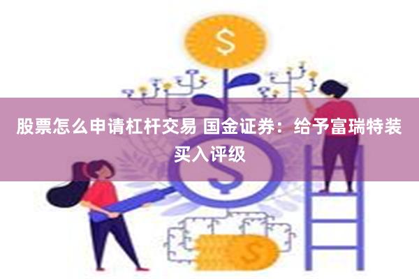 股票怎么申请杠杆交易 国金证券：给予富瑞特装买入评级