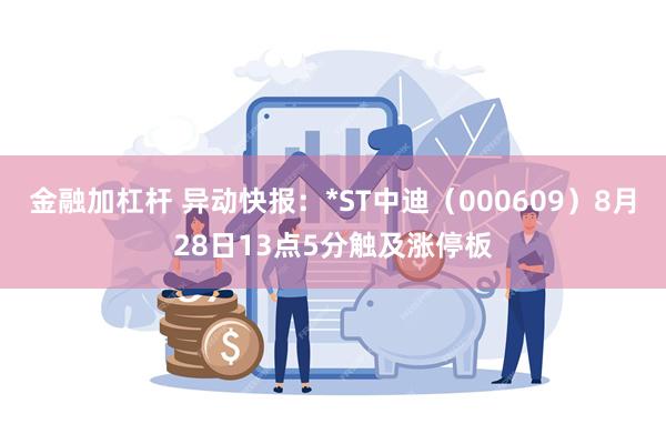 金融加杠杆 异动快报：*ST中迪（000609）8月28日13点5分触及涨停板