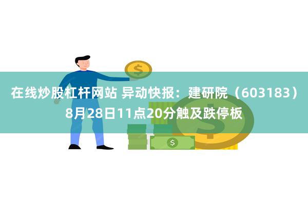 在线炒股杠杆网站 异动快报：建研院（603183）8月28日11点20分触及跌停板