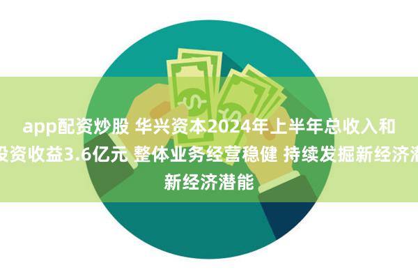 app配资炒股 华兴资本2024年上半年总收入和净投资收益3.6亿元 整体业务经营稳健 持续发掘新经济潜能