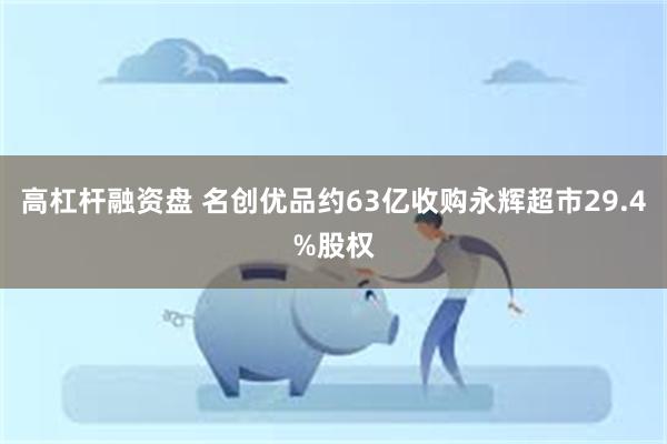 高杠杆融资盘 名创优品约63亿收购永辉超市29.4%股权