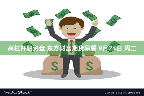 高杠杆融资盘 东方财富期货早餐 9月24日 周二