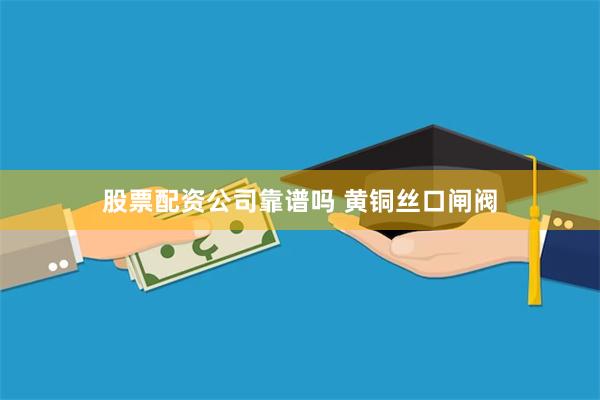 股票配资公司靠谱吗 黄铜丝口闸阀