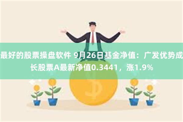 最好的股票操盘软件 9月26日基金净值：广发优势成长股票A最新净值0.3441，涨1.9%