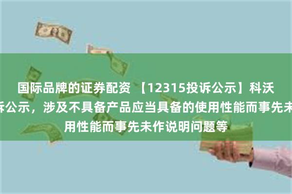 国际品牌的证券配资 【12315投诉公示】科沃斯新增7件投诉公示，涉及不具备产品应当具备的使用性能而事先未作说明问题等