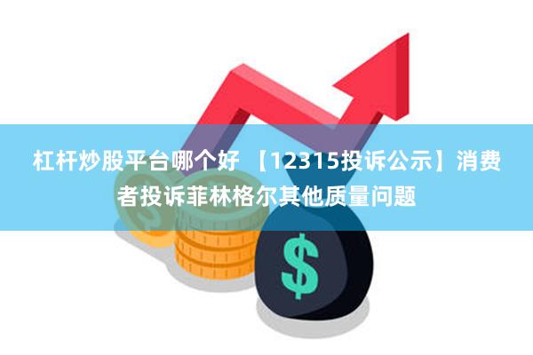 杠杆炒股平台哪个好 【12315投诉公示】消费者投诉菲林格尔其他质量问题