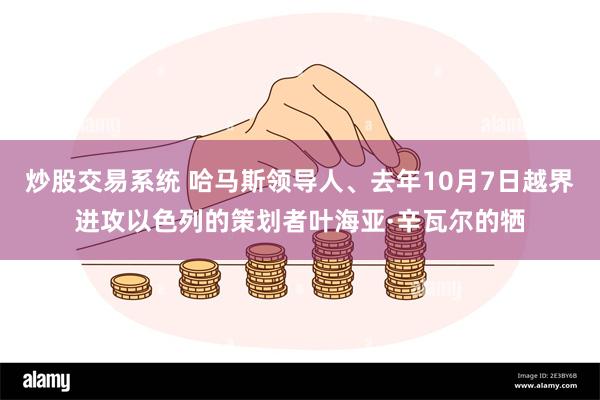 炒股交易系统 哈马斯领导人、去年10月7日越界进攻以色列的策划者叶海亚·辛瓦尔的牺