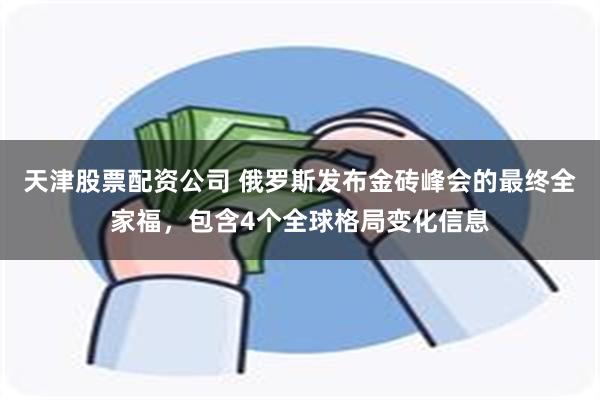 天津股票配资公司 俄罗斯发布金砖峰会的最终全家福，包含4个全球格局变化信息