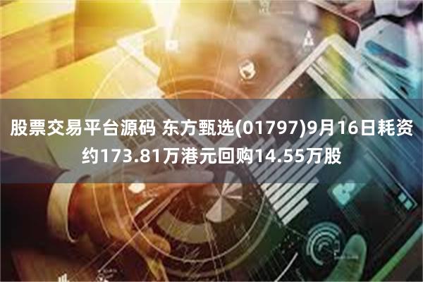 股票交易平台源码 东方甄选(01797)9月16日耗资约173.81万港元回购14.55万股