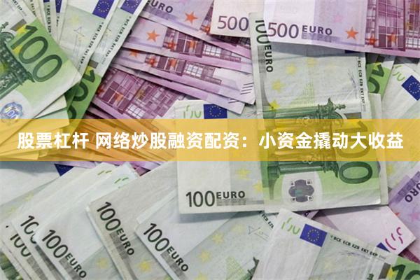 股票杠杆 网络炒股融资配资：小资金撬动大收益